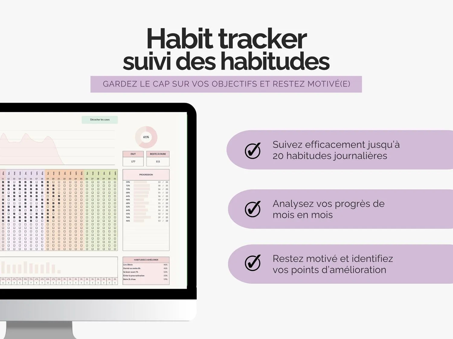 Suivez efficacement jusqu’à 20 habitudes journalières, analysez vos progrès de 
mois en mois, restez motivé et identifiez 
vos points d’amélioration